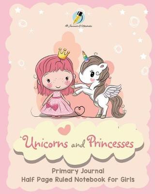 Book cover for Unicorns and Princesses Primary Journal Half Page Ruled Notebook for Girls
