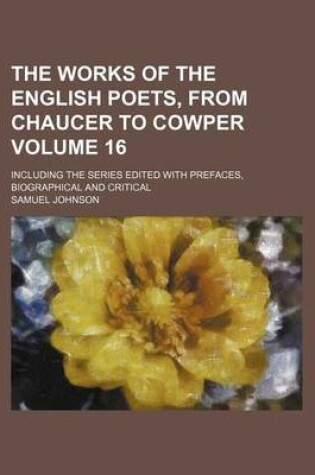 Cover of The Works of the English Poets, from Chaucer to Cowper Volume 16; Including the Series Edited with Prefaces, Biographical and Critical