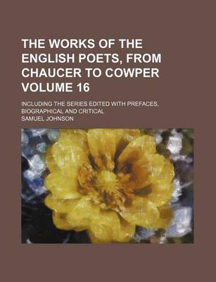 Book cover for The Works of the English Poets, from Chaucer to Cowper Volume 16; Including the Series Edited with Prefaces, Biographical and Critical