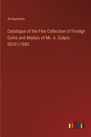 Cover of Catalogue of the Fine Collection of Foreign Coins and Medals of Mr. A. Galpin; 05/01/1883