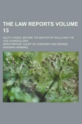 Cover of The Law Reports; Equity Cases, Before the Master of Rolls and the Vice-Chancellors Volume 13