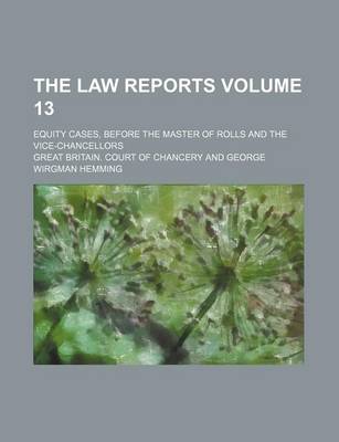 Book cover for The Law Reports; Equity Cases, Before the Master of Rolls and the Vice-Chancellors Volume 13