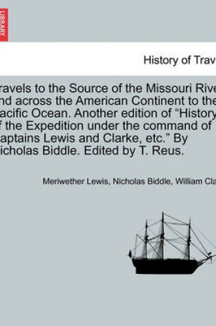 Cover of Travels to the Source of the Missouri River and Across the American Continent to the Pacific Ocean. Another Edition of History of the Expedition Under the Command of Captains Lewis and Clarke, Etc. by Nicholas Biddle. Edited by T. Reus.