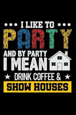 Cover of I Like to Party and by Party I Mean Drink Coffee & Show Houses