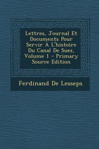 Cover of Lettres, Journal Et Documents Pour Servir A L'Histoire Du Canal de Suez, Volume 1