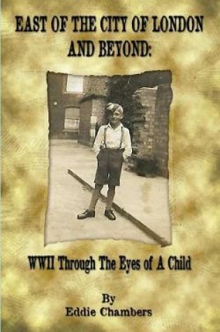 Cover of East of the City of London and Beyond: WWII Through the Eyes of A Child
