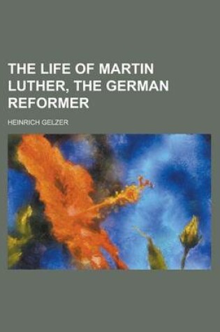 Cover of The Life of Martin Luther, the German Reformer