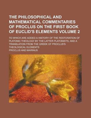 Book cover for The Philosophical and Mathematical Commentaries of Proclus on the First Book of Euclid's Elements; To Which Are Added a History of the Restoration of