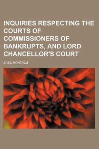 Cover of Inquiries Respecting the Courts of Commissioners of Bankrupts, and Lord Chancellor's Court