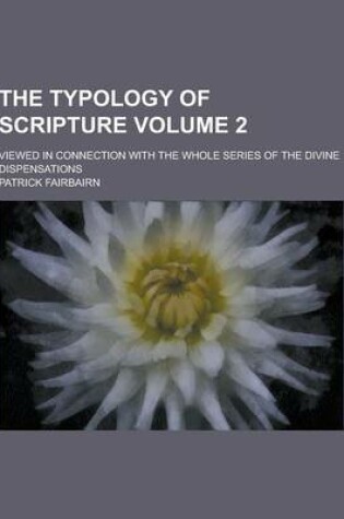 Cover of The Typology of Scripture; Viewed in Connection with the Whole Series of the Divine Dispensations Volume 2