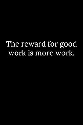 Book cover for The reward for good work is more work.