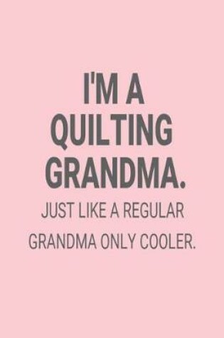 Cover of I'm A Quilting Grandma. Just Like A Regular Grandma Only Cooler.