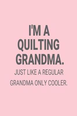 Book cover for I'm A Quilting Grandma. Just Like A Regular Grandma Only Cooler.