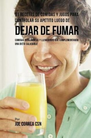 Cover of 91 Recetas de Comidas Y Jugos Para Controlar Su Apetito Luego de Dejar de Fumar