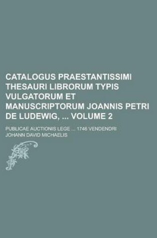 Cover of Catalogus Praestantissimi Thesauri Librorum Typis Vulgatorum Et Manuscriptorum Joannis Petri de Ludewig,; Publicae Auctionis Lege ... 1746 Vendendri Volume 2