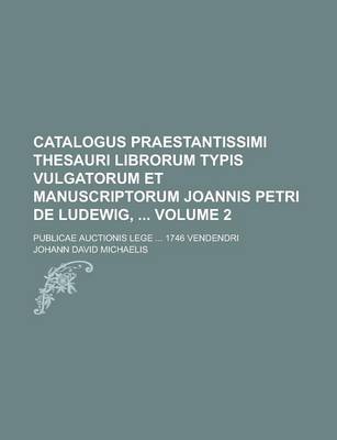 Book cover for Catalogus Praestantissimi Thesauri Librorum Typis Vulgatorum Et Manuscriptorum Joannis Petri de Ludewig,; Publicae Auctionis Lege ... 1746 Vendendri Volume 2