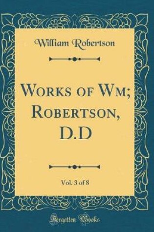 Cover of Works of Wm; Robertson, D.D, Vol. 3 of 8 (Classic Reprint)