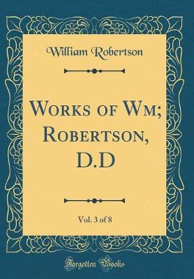 Book cover for Works of Wm; Robertson, D.D, Vol. 3 of 8 (Classic Reprint)