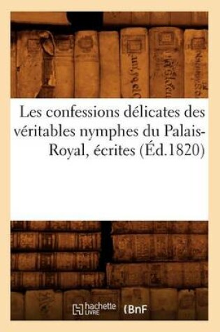 Cover of Les Confessions Delicates Des Veritables Nymphes Du Palais-Royal, Ecrites (Ed.1820)