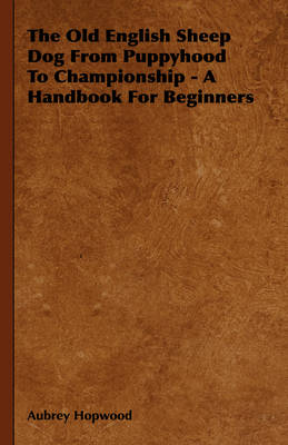 Book cover for The Old English Sheep Dog From Puppyhood To Championship - A Handbook For Beginners