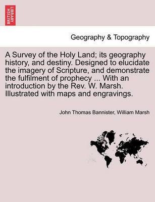 Book cover for A Survey of the Holy Land; its geography history, and destiny. Designed to elucidate the imagery of Scripture, and demonstrate the fulfilment of prophecy ... With an introduction by the Rev. W. Marsh. Illustrated with maps and engravings.