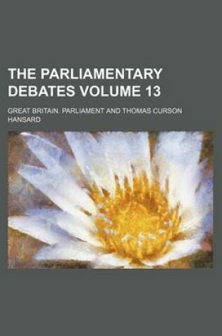 Cover of The Parliamentary Debates Volume 13