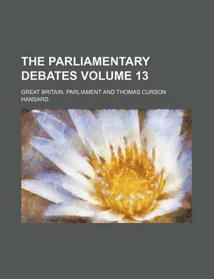 Book cover for The Parliamentary Debates Volume 13