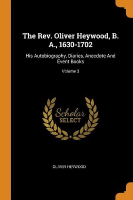 Book cover for The Rev. Oliver Heywood, B. A., 1630-1702