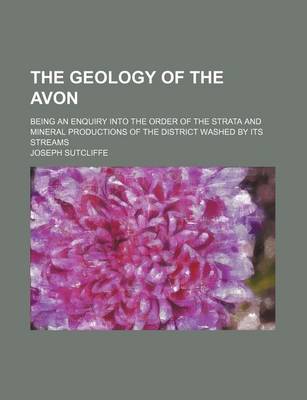 Book cover for The Geology of the Avon; Being an Enquiry Into the Order of the Strata and Mineral Productions of the District Washed by Its Streams