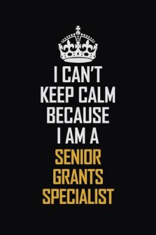 Cover of I Can't Keep Calm Because I Am A Senior Grants Specialist