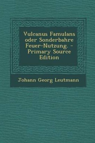 Cover of Vulcanus Famulans Oder Sonderbahre Feuer-Nutzung. - Primary Source Edition