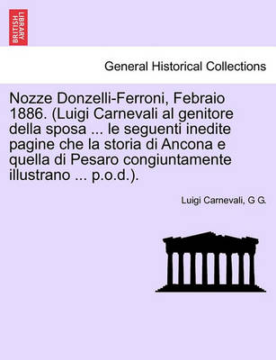 Book cover for Nozze Donzelli-Ferroni, Febraio 1886. (Luigi Carnevali Al Genitore Della Sposa ... Le Seguenti Inedite Pagine Che La Storia Di Ancona E Quella Di Pesaro Congiuntamente Illustrano ... P.O.D.).