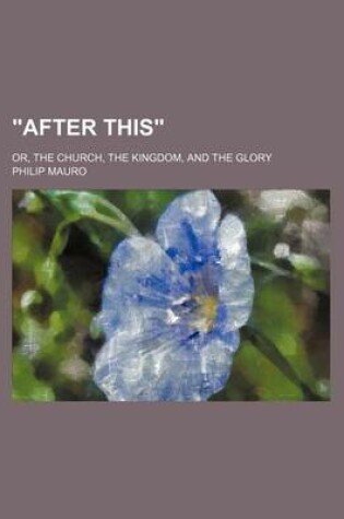 Cover of After This; Or, the Church, the Kingdom, and the Glory