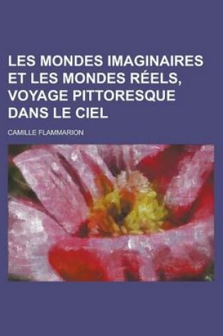 Cover of Les Mondes Imaginaires Et Les Mondes Reels, Voyage Pittoresque Dans Le Ciel