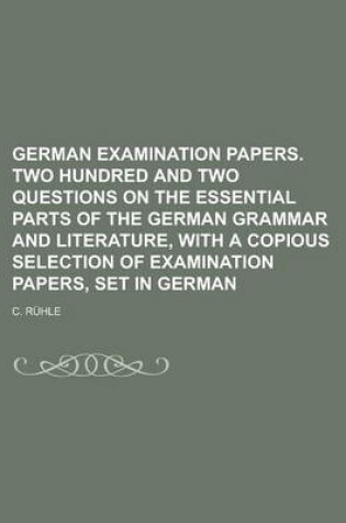 Cover of German Examination Papers. Two Hundred and Two Questions on the Essential Parts of the German Grammar and Literature, with a Copious Selection of Examination Papers, Set in German