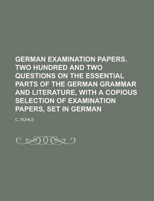 Book cover for German Examination Papers. Two Hundred and Two Questions on the Essential Parts of the German Grammar and Literature, with a Copious Selection of Examination Papers, Set in German