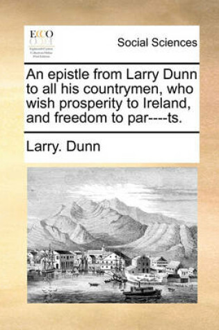 Cover of An Epistle from Larry Dunn to All His Countrymen, Who Wish Prosperity to Ireland, and Freedom to Par----Ts.