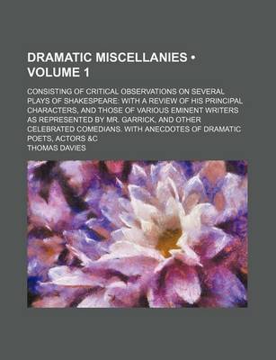 Book cover for Dramatic Miscellanies (Volume 1); Consisting of Critical Observations on Several Plays of Shakespeare with a Review of His Principal Characters, and Those of Various Eminent Writers as Represented by Mr. Garrick, and Other Celebrated Comedians. with Anecd