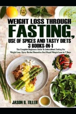 Cover of WEIGHT LOSS THROUGH FASTING, USE OF SPICES AND TASTY DIETS 3 BOOKS-IN-1 The Complete Beginners Guide To Intermittent Fasting For Weight Loss, Spicy Herbal Remedies And Rapid Weight Loss in 7 Days