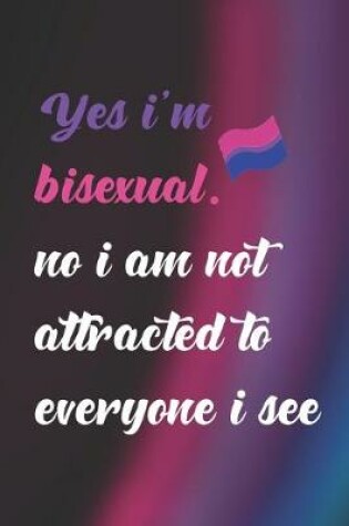 Cover of Yes I'm Bisexual. No I Am Not Attracted To Everyone I See.