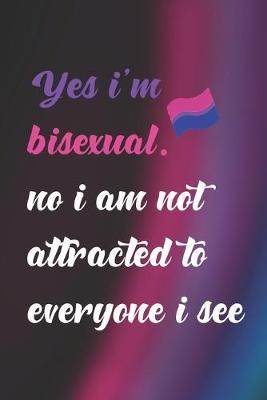 Book cover for Yes I'm Bisexual. No I Am Not Attracted To Everyone I See.