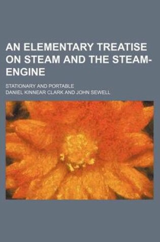 Cover of An Elementary Treatise on Steam and the Steam-Engine; Stationary and Portable