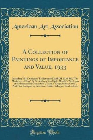 Cover of A Collection of Paintings of Importance and Value, 1933: Including "the Cricifixion" By Bernardo Daddi (Fl. 1320-50), "The Madonna in Glory" By Sir Anthony Van Dyck, Murillo's "Madonna of the Immaculate Conception", Titian's "Doge Andrea Gritti", And Fine