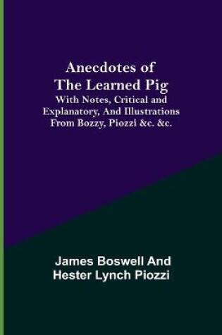 Cover of Anecdotes of the Learned Pig; With Notes, Critical and Explanatory, and Illustrations from Bozzy, Piozzi &c. &c.