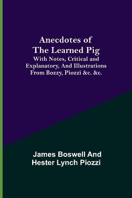 Book cover for Anecdotes of the Learned Pig; With Notes, Critical and Explanatory, and Illustrations from Bozzy, Piozzi &c. &c.