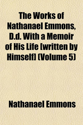 Book cover for The Works of Nathanael Emmons, D.D. with a Memoir of His Life [Written by Himself] (Volume 5)