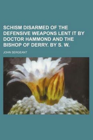 Cover of Schism Disarmed of the Defensive Weapons Lent It by Doctor Hammond and the Bishop of Derry. by S. W.
