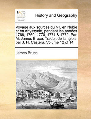 Book cover for Voyage Aux Sources Du Nil, En Nubie Et En Abyssynie, Pendant Les Annes 1768, 1769, 1770, 1771 & 1772. Par M. James Bruce. Traduit de L'Anglois Par J. H. Castera. Volume 12 of 14