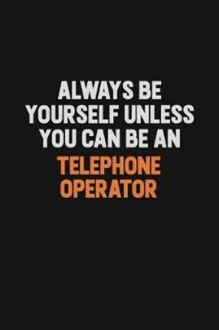 Cover of Always Be Yourself Unless You Can Be A Telephone Operator