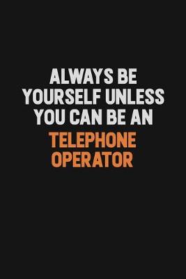 Book cover for Always Be Yourself Unless You Can Be A Telephone Operator